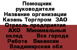 Помощник руководителя › Название организации ­ Казань-Торгпром, ЗАО › Отрасль предприятия ­ АХО › Минимальный оклад ­ 1 - Все города Работа » Вакансии   . Владимирская обл.,Вязниковский р-н